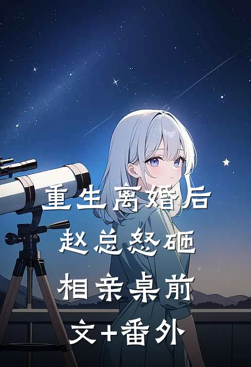 重生离婚后，赵总怒砸相亲桌前文+番外