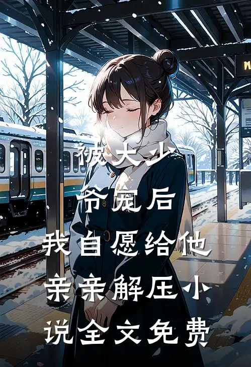 被大少爷宠后，我自愿给他亲亲解压小说全文免费