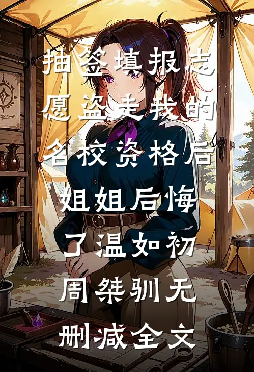 抽签填报志愿盗走我的名校资格后，姐姐后悔了温如初周桀驯无删减全文