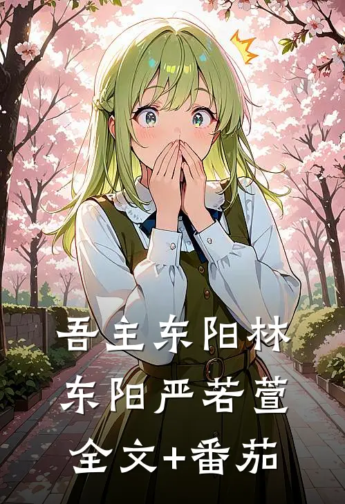 吾主东阳林东阳严若萱全文+番茄