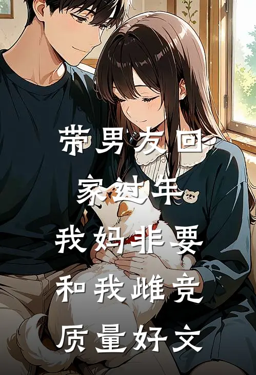 带男友回家过年，我妈非要和我雌竞质量好文
