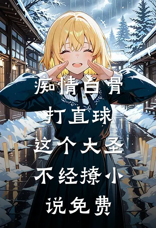 痴情白骨打直球，这个大圣不经撩小说免费