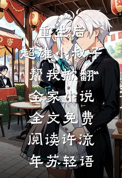 重生后，超雄小叔子帮我掀翻全家小说全文免费阅读许流年苏轻语