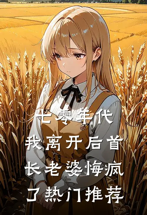 七零年代，我离开后首长老婆悔疯了热门推荐