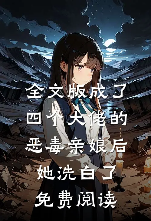 全文版成了四个大佬的恶毒亲娘后,她洗白了免费阅读