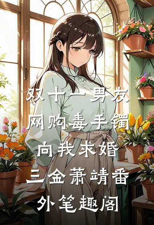 双十一男友网购毒手镯向我求婚：三金萧靖番外笔趣阁