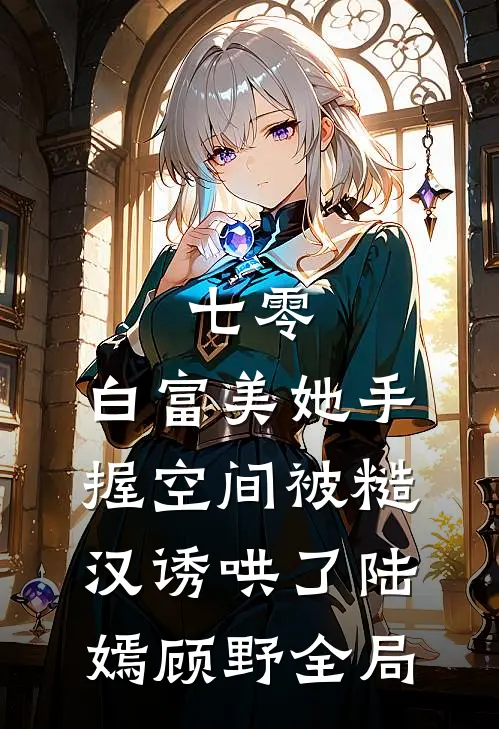 七零：白富美她手握空间被糙汉诱哄了陆嫣顾野全局
