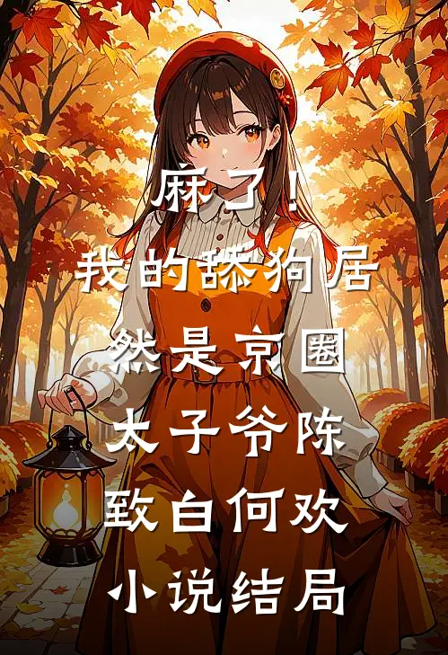 麻了！我的舔狗居然是京圈太子爷陈致白何欢小说结局