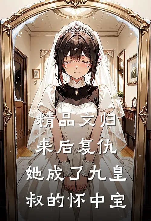 精品文归来后复仇，她成了九皇叔的怀中宝