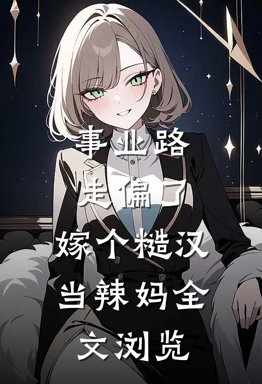 事业路走偏了，嫁个糙汉当辣妈全文浏览