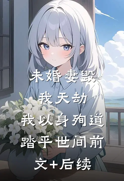 未婚妻毁我天劫，我以身殉道踏平世间前文+后续