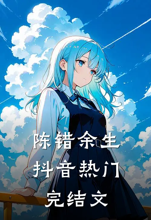 陈错余生抖音热门完结文