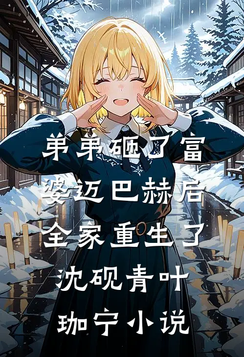 弟弟砸了富婆迈巴赫后，全家重生了沈砚青叶珈宁小说
