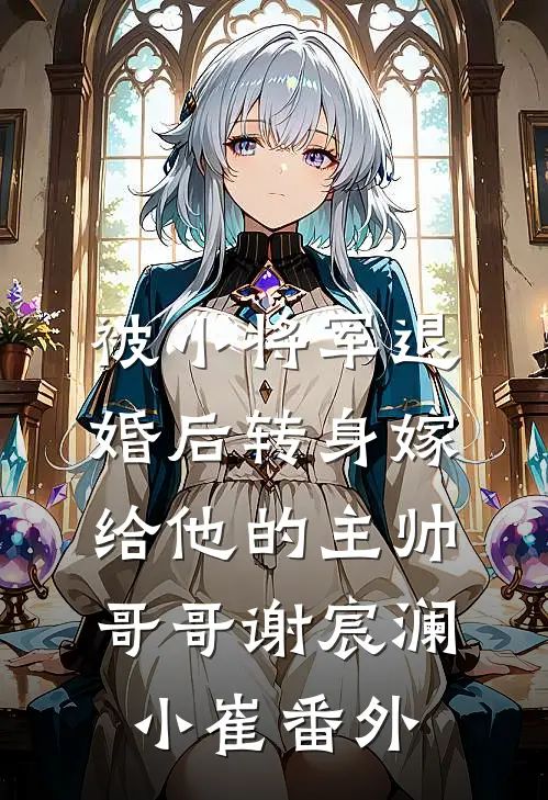 被小将军退婚后转身嫁给他的主帅哥哥谢宸澜小崔 番外