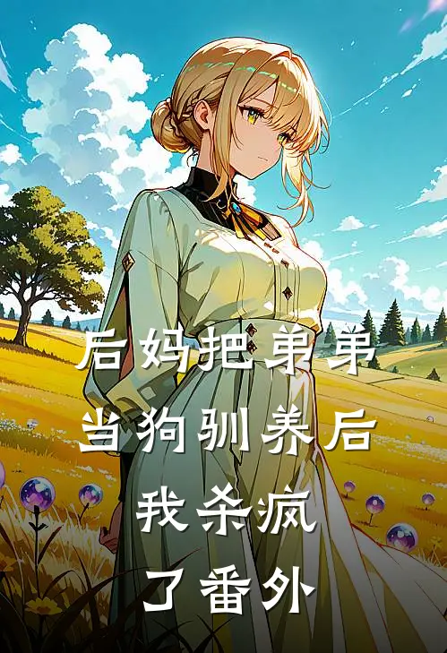 后妈把弟弟当狗驯养后，我杀疯了 番外