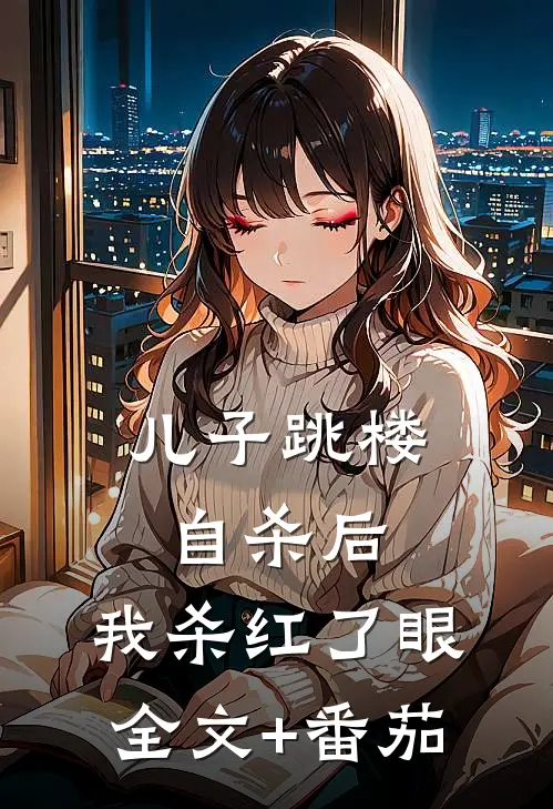 儿子跳楼自杀后，我杀红了眼全文+番茄