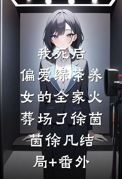 我死后，偏爱绿茶养女的全家火葬场了徐茵茵徐凡结局+番外