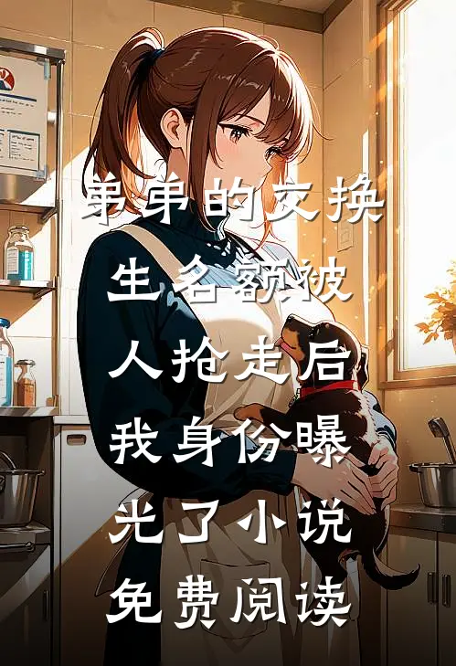 弟弟的交换生名额被人抢走后，我身份曝光了小说免费阅读