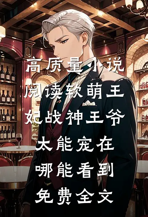 高质量小说阅读软萌王妃战神王爷太能宠在哪能看到免费全文