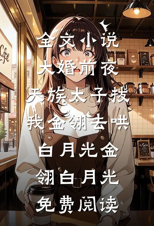 全文小说大婚前夜，天族太子拔我金翎去哄白月光金翎白月光免费阅读