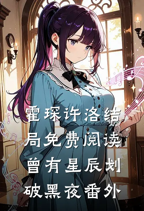 霍琛许洛结局免费阅读曾有星辰划破黑夜番外