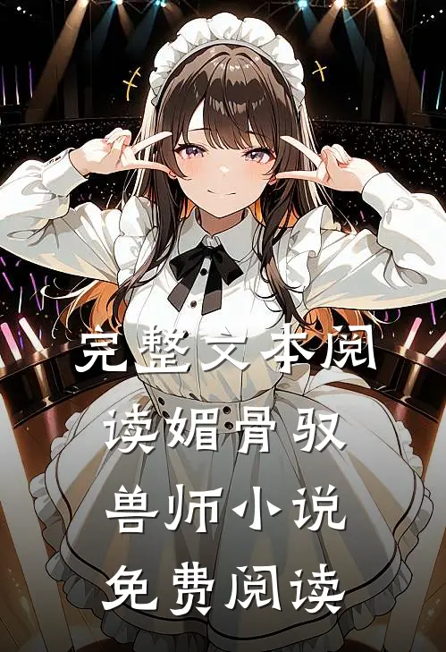 完整文本阅读媚骨驭兽师小说免费阅读