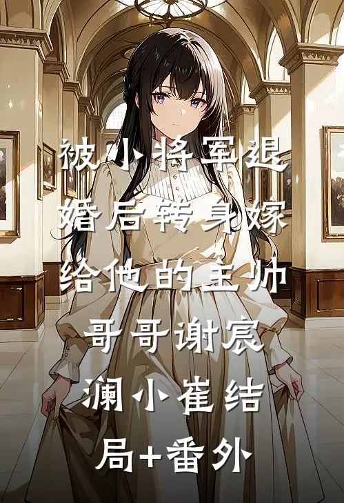 被小将军退婚后转身嫁给他的主帅哥哥谢宸澜小崔结局+番外