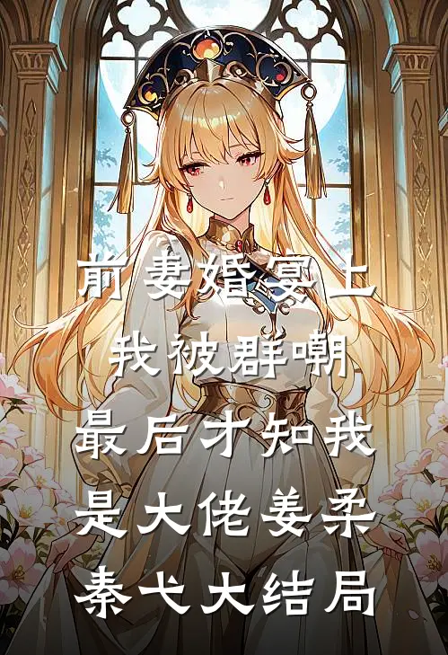 前妻婚宴上我被群嘲，最后才知我是大佬姜柔秦弋大结局