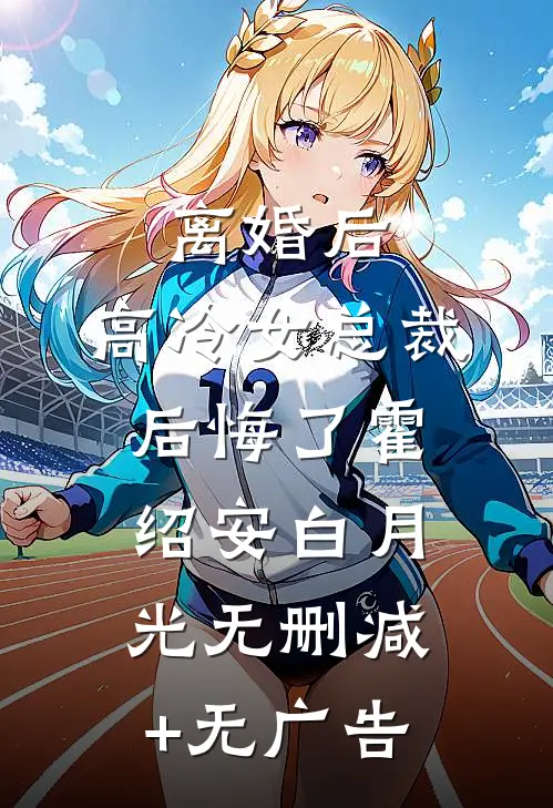 离婚后，高冷女总裁后悔了霍绍安白月光无删减+无广告