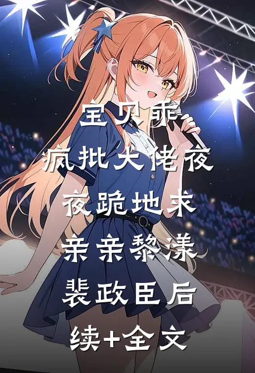 宝贝乖，疯批大佬夜夜跪地求亲亲黎漾裴政臣后续+全文