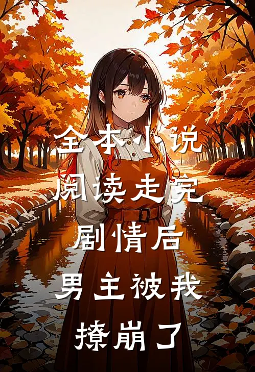 全本小说阅读走完剧情后，男主被我撩崩了
