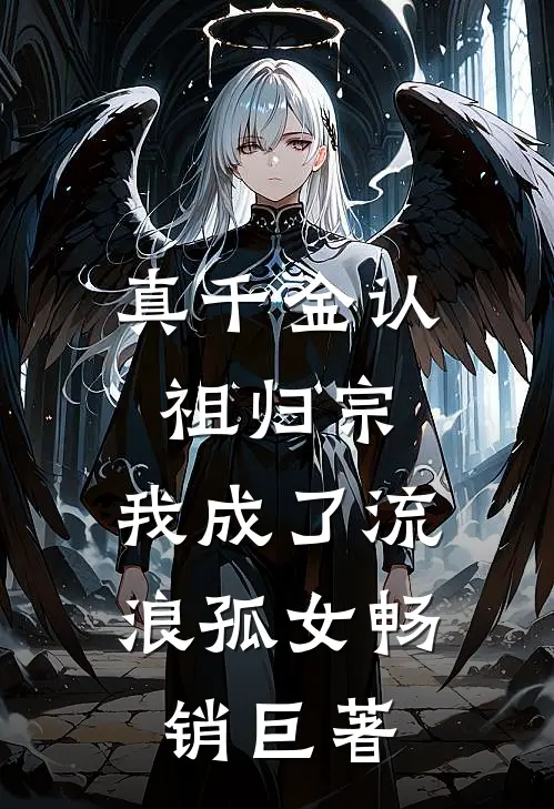 真千金认祖归宗，我成了流浪孤女畅销巨著