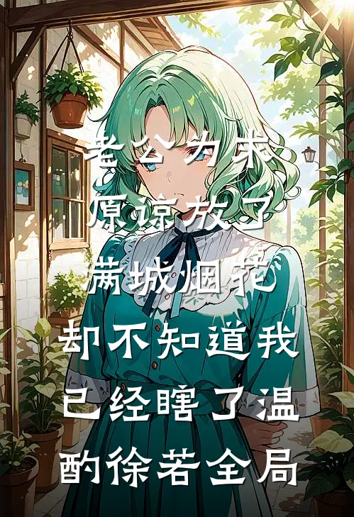 老公为求原谅放了满城烟花，却不知道我已经瞎了温酌徐若全局