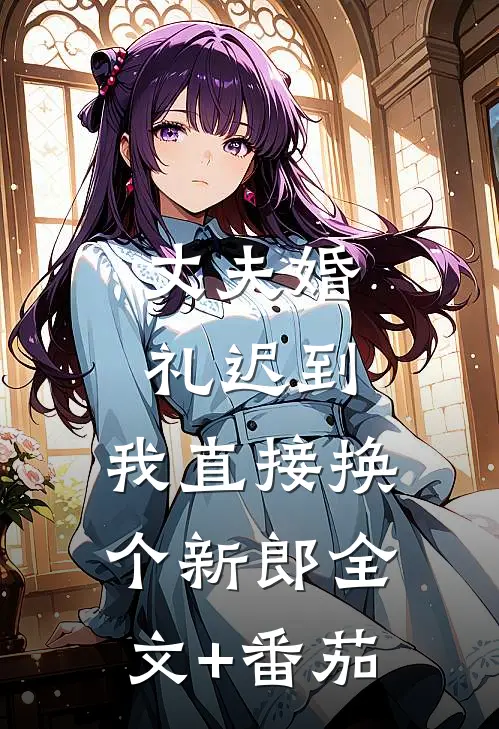丈夫婚礼迟到，我直接换个新郎全文+番茄