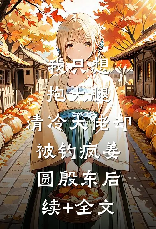 我只想抱大腿，清冷大佬却被钓疯姜圆殷东后续+全文
