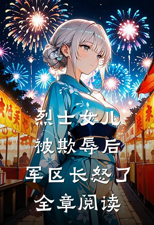 烈士女儿被欺辱后，军区长怒了全章阅读