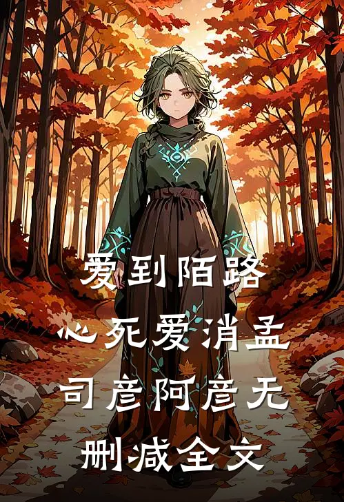 爱到陌路，心死爱消孟司彦阿彦无删减全文