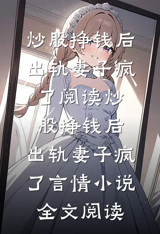 炒股挣钱后，出轨妻子疯了阅读_炒股挣钱后，出轨妻子疯了言情小说全文阅读