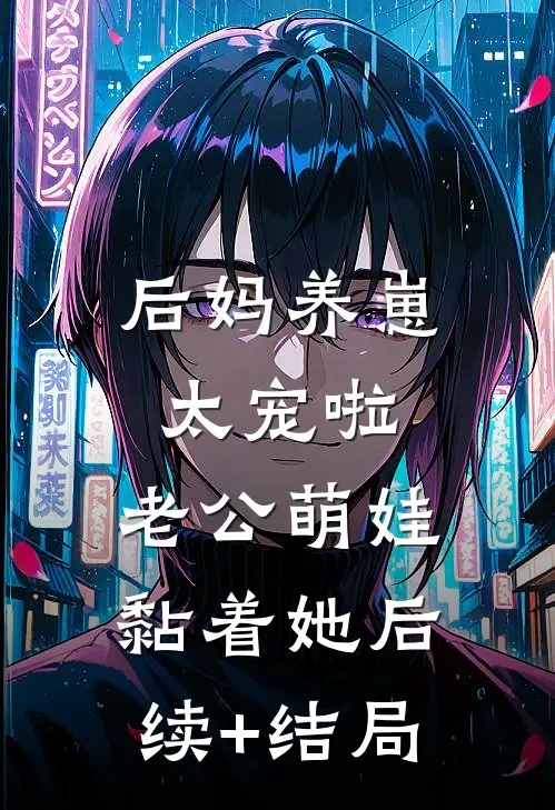 后妈养崽：太宠啦，老公萌娃黏着她后续+结局