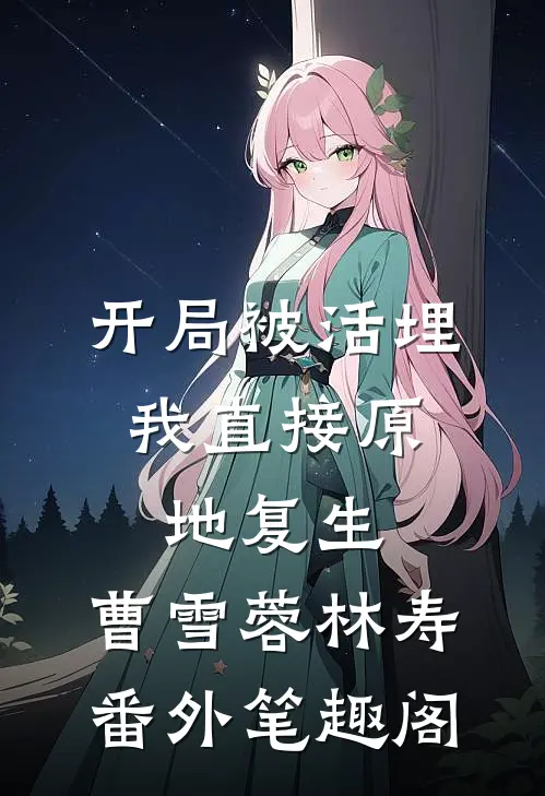 开局被活埋，我直接原地复生：曹雪蓉林寿番外笔趣阁