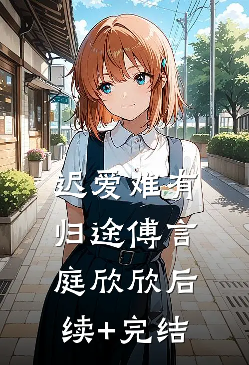 迟爱难有归途傅言庭欣欣后续+完结