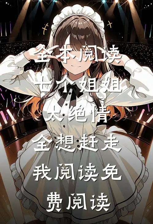 全本阅读七个姐姐太绝情,全想赶走我阅读免费阅读
