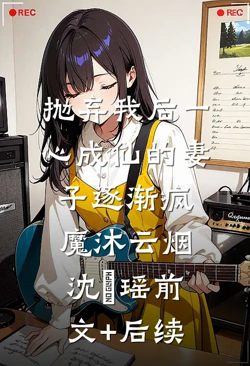 抛弃我后一心成仙的妻子逐渐疯魔沐云烟沈玥瑶前文+后续