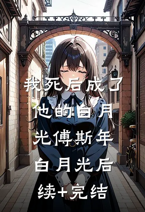 我死后成了他的白月光傅斯年白月光后续+完结