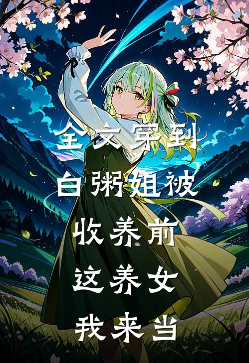 全文穿到白粥姐被收养前，这养女我来当