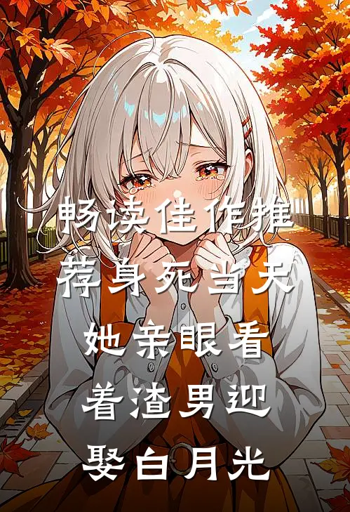 畅读佳作推荐身死当天,她亲眼看着渣男迎娶白月光