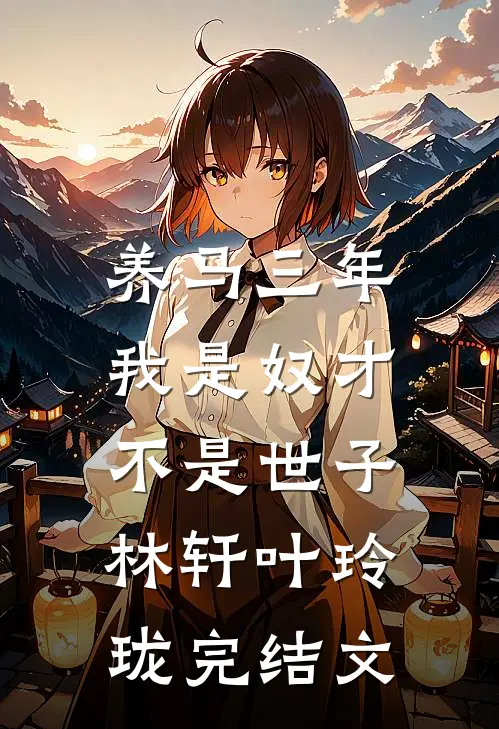 养马三年，我是奴才不是世子林轩叶玲珑完结文