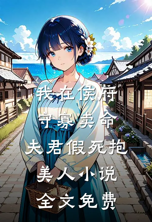 我在侯府守寡卖命，夫君假死抱美人小说全文免费