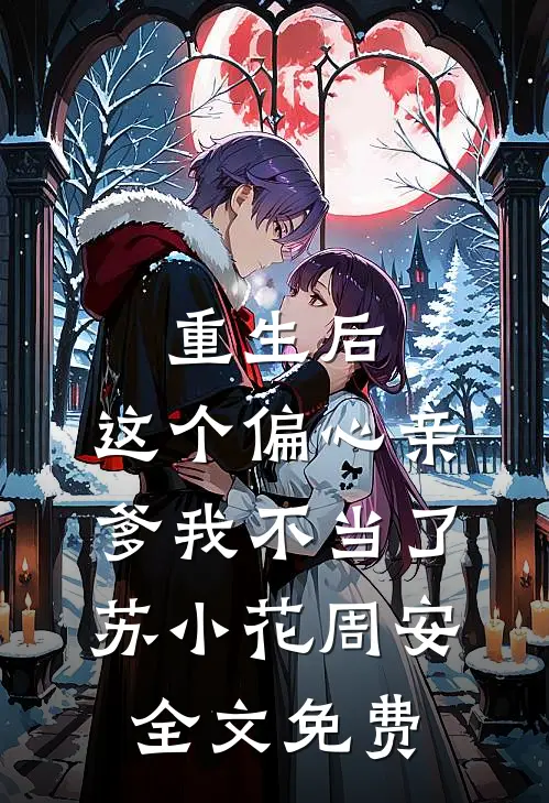 重生后，这个偏心亲爹我不当了苏小花周安全文免费