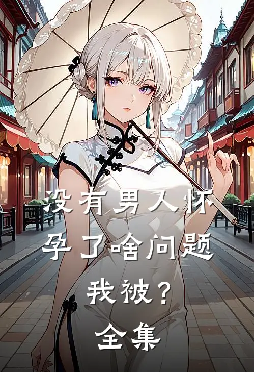 没有男人怀孕了啥问题，我被？ 全集